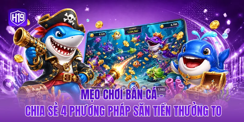 Mẹo chơi bắn cá - Chia sẻ 4 phương pháp săn tiền thưởng to
