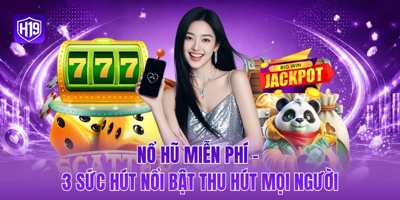 Nổ hũ miễn phí - 3 sức hút nổi bật thu hút mọi người