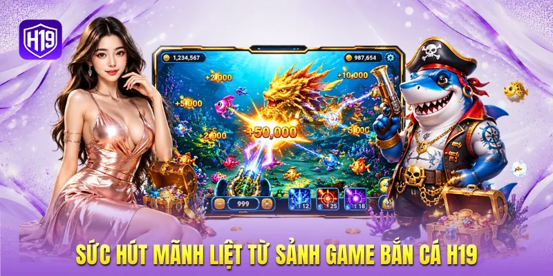 Sức hút mãnh liệt từ sảnh game bắn cá H19