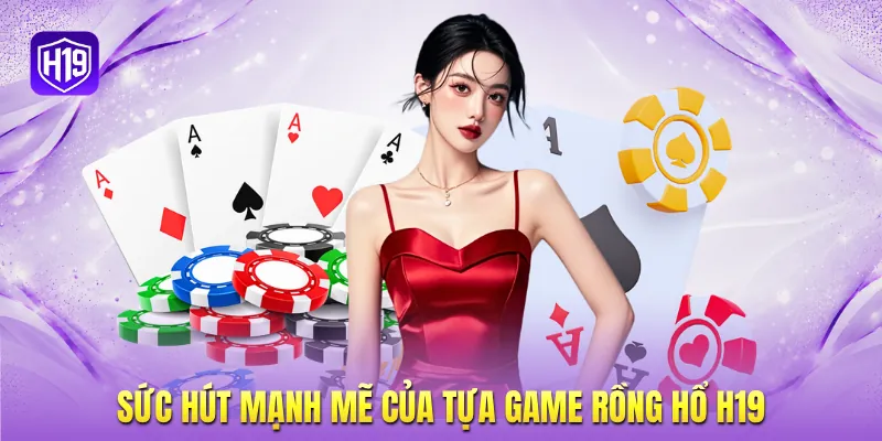 Sức hút mạnh mẽ của tựa game Rồng Hổ H19