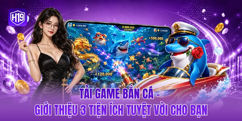 Tải game bắn cá - Giới thiệu 3 tiện ích tuyệt vời cho bạn