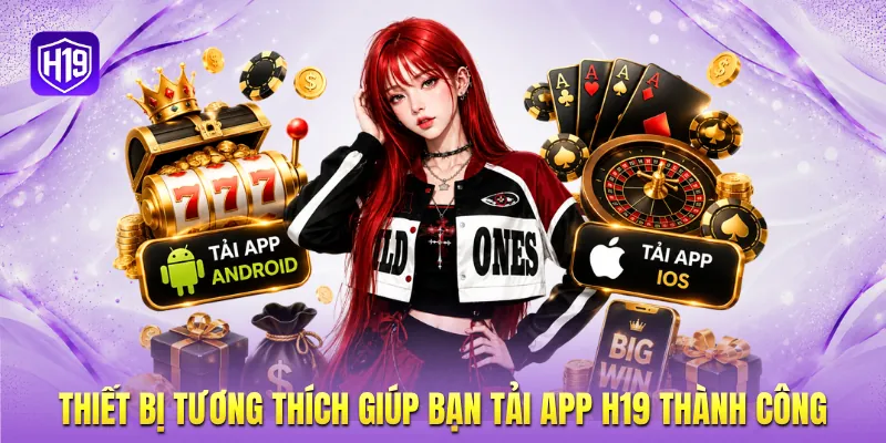 Thiết bị tương thích giúp bạn tải app H19 thành công